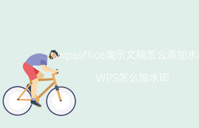 wpsoffice演示文稿怎么添加水印 WPS怎么加水印？